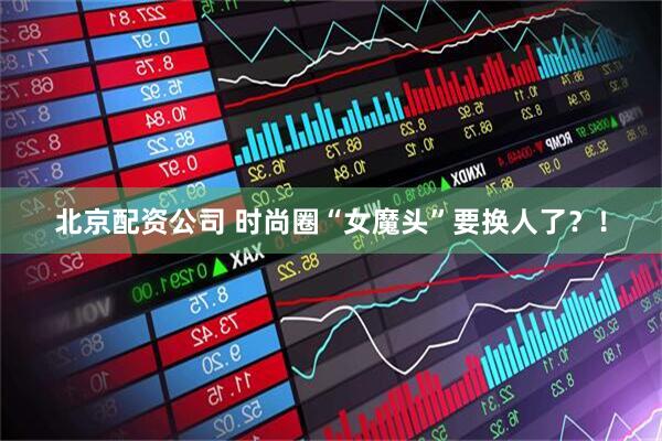北京配资公司 时尚圈“女魔头”要换人了？！