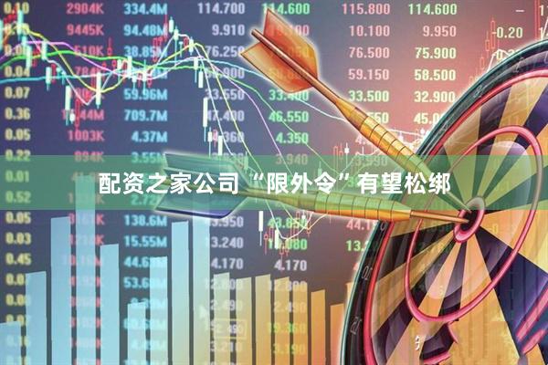 配资之家公司 “限外令”有望松绑