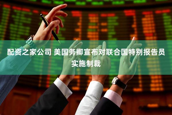 配资之家公司 美国务卿宣布对联合国特别报告员实施制裁