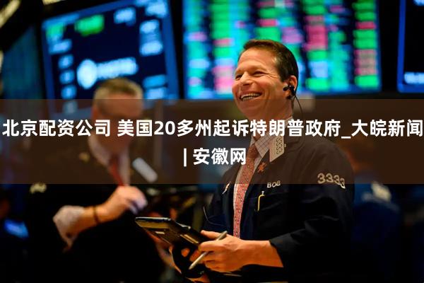 北京配资公司 美国20多州起诉特朗普政府_大皖新闻 | 安徽网