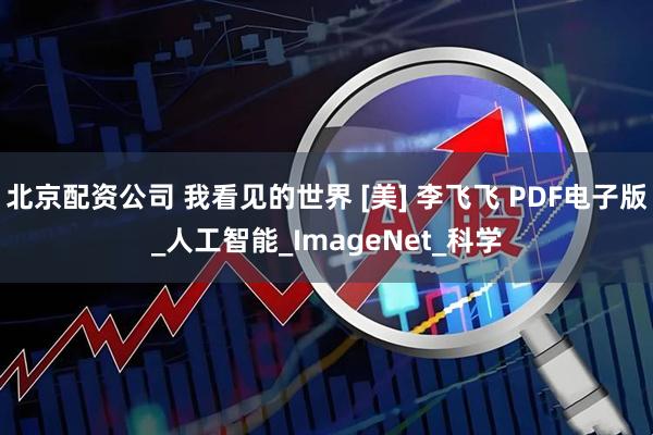 北京配资公司 我看见的世界 [美] 李飞飞 PDF电子版_人工智能_ImageNet_科学