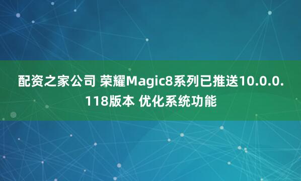 配资之家公司 荣耀Magic8系列已推送10.0.0.118版本 优化系统功能