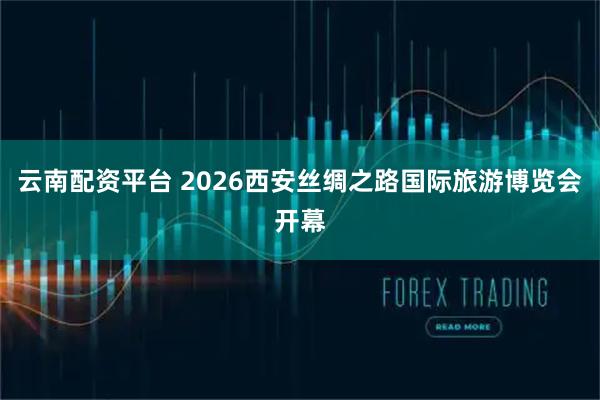 云南配资平台 2026西安丝绸之路国际旅游博览会开幕
