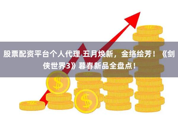 股票配资平台个人代理 五月焕新，金络绘芳！《剑侠世界3》暮春新品全盘点！