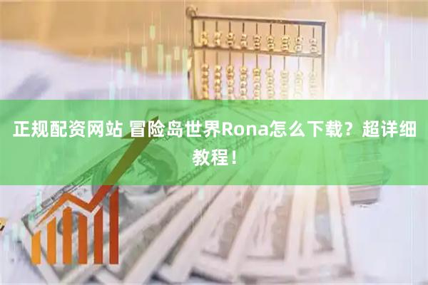 正规配资网站 冒险岛世界Rona怎么下载？超详细教程！