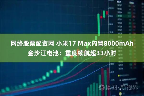 网络股票配资网 小米17 Max内置8000mAh金沙江电池：重度续航超33小时