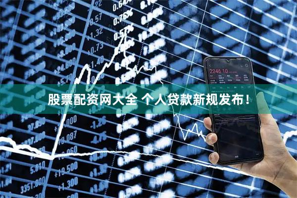 股票配资网大全 个人贷款新规发布！