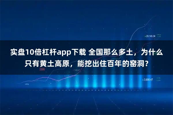 实盘10倍杠杆app下载 全国那么多土，为什么只有黄土高原，能挖出住百年的窑洞？