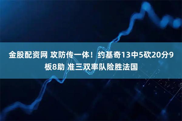 金股配资网 攻防传一体！约基奇13中5砍20分9板8助 准三双率队险胜法国